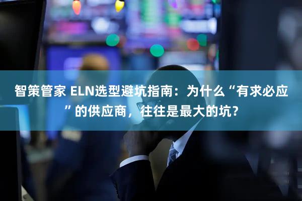 智策管家 ELN选型避坑指南：为什么“有求必应”的供应商，往往是最大的坑？