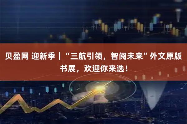 贝盈网 迎新季｜“三航引领，智阅未来”外文原版书展，欢迎你来选！