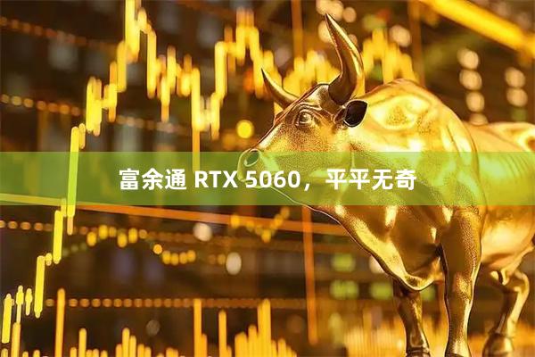 富余通 RTX 5060，平平无奇