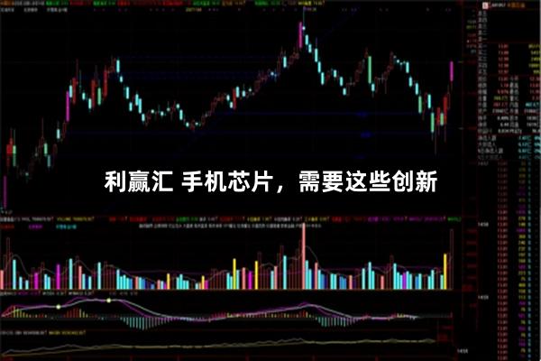 利赢汇 手机芯片，需要这些创新