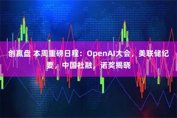 创赢盘 本周重磅日程：OpenAI大会，美联储纪要，中国社融，诺奖揭晓