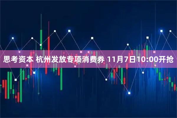 思考资本 杭州发放专项消费券 11月7日10:00开抢