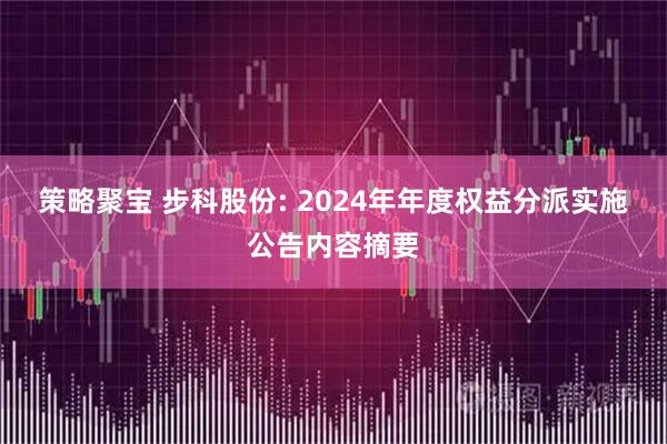 策略聚宝 步科股份: 2024年年度权益分派实施公告内容摘要