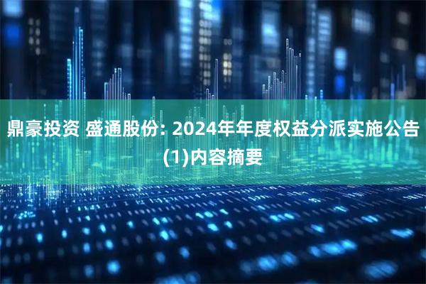 鼎豪投资 盛通股份: 2024年年度权益分派实施公告(1)内容摘要