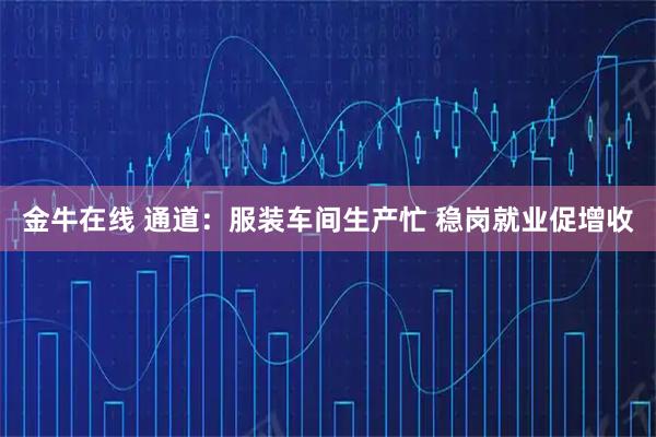金牛在线 通道：服装车间生产忙 稳岗就业促增收