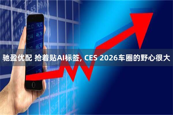驰盈优配 抢着贴AI标签, CES 2026车圈的野心很大