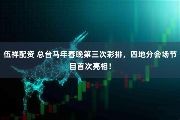 伍祥配资 总台马年春晚第三次彩排，四地分会场节目首次亮相！