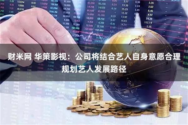 财米网 华策影视：公司将结合艺人自身意愿合理规划艺人发展路径