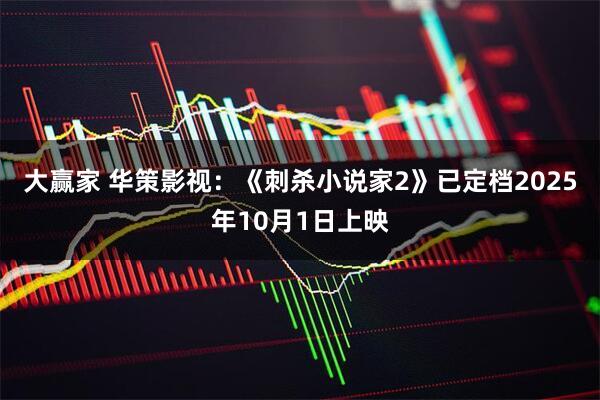 大赢家 华策影视：《刺杀小说家2》已定档2025年10月1日上映